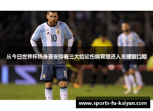 从今日世界杯热身赛安排看三大结论伤病管理进入关键窗口期
