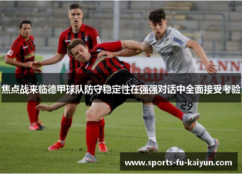 焦点战来临德甲球队防守稳定性在强强对话中全面接受考验