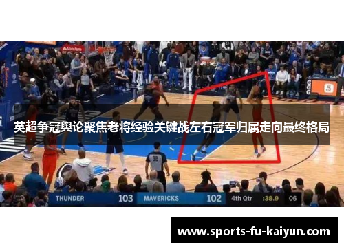 英超争冠舆论聚焦老将经验关键战左右冠军归属走向最终格局 英超争冠舆论聚焦老将经验关键战左右冠军归属走向最终格局