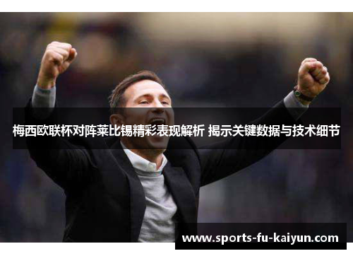 梅西欧联杯对阵莱比锡精彩表现解析 揭示关键数据与技术细节 梅西欧联杯对阵莱比锡精彩表现解析 揭示关键数据与技术细节