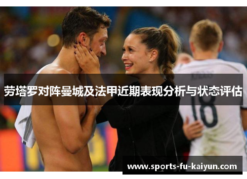 劳塔罗对阵曼城及法甲近期表现分析与状态评估