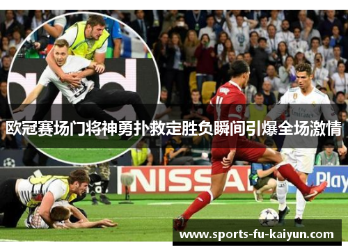 欧冠赛场门将神勇扑救定胜负瞬间引爆全场激情 欧冠赛场门将神勇扑救定胜负瞬间引爆全场激情
