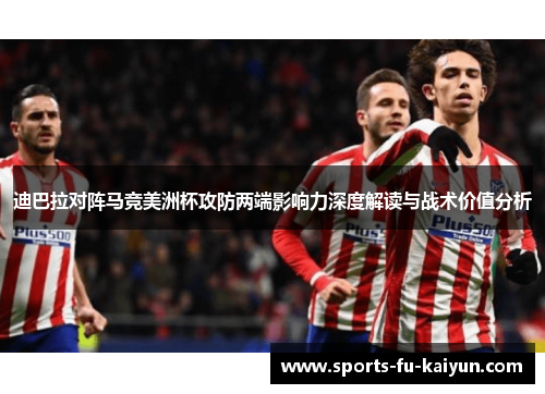 迪巴拉对阵马竞美洲杯攻防两端影响力深度解读与战术价值分析 迪巴拉对阵马竞美洲杯攻防两端影响力深度解读与战术价值分析