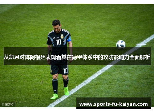 从凯恩对阵阿根廷表现看其在德甲体系中的攻防影响力全面解析