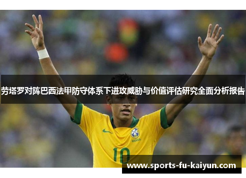 劳塔罗对阵巴西法甲防守体系下进攻威胁与价值评估研究全面分析报告