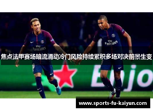 焦点法甲赛场暗流涌动冷门风险持续累积多场对决前景生变