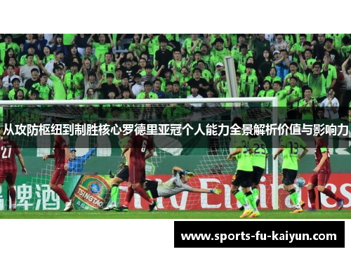从攻防枢纽到制胜核心罗德里亚冠个人能力全景解析价值与影响力