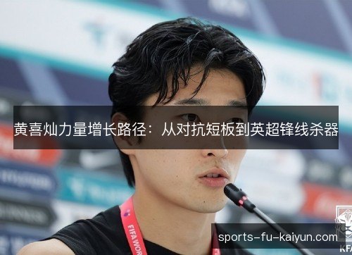 黄喜灿力量增长路径：从对抗短板到英超锋线杀器