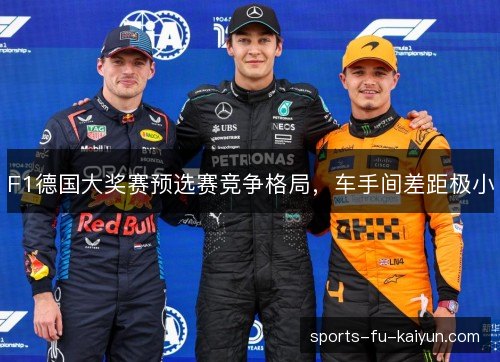 F1德国大奖赛预选赛竞争格局，车手间差距极小